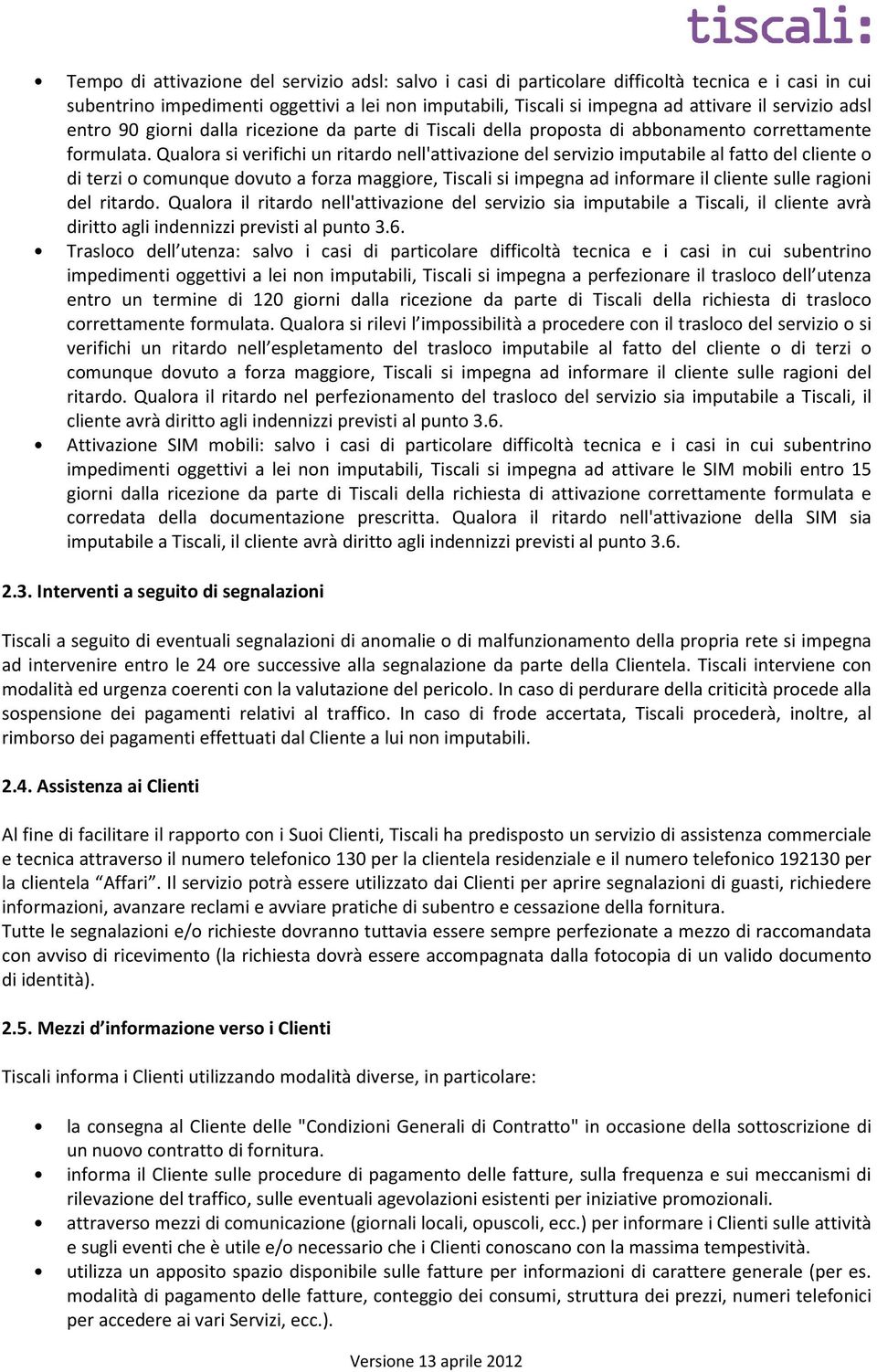 Qualora si verifichi un ritardo nell'attivazione del servizio imputabile al fatto del cliente o di terzi o comunque dovuto a forza maggiore, Tiscali si impegna ad informare il cliente sulle ragioni