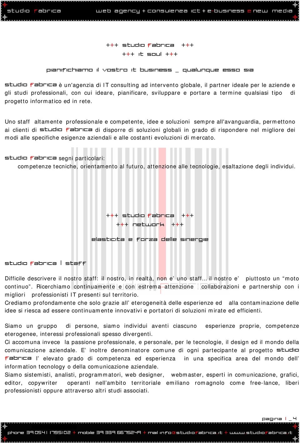 Uno staffsaltamente professionale e competente, idee e soluzioni sempre all'avanguardia, permettono ai clienti di Studio Fabrica di disporre di soluzioni globali in grado di rispondere nel migliore