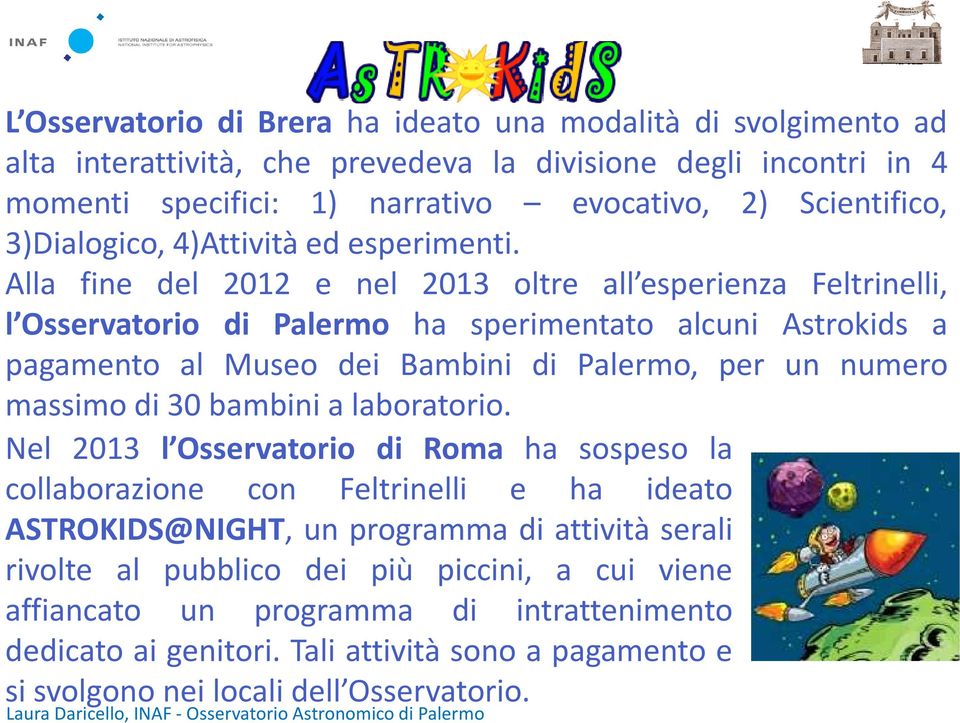 Alla fine del 2012 e nel 2013 oltre all esperienza Feltrinelli, l Osservatorio di Palermo ha sperimentato alcuni Astrokids a pagamento al Museo dei Bambini di Palermo, per un numero massimo di
