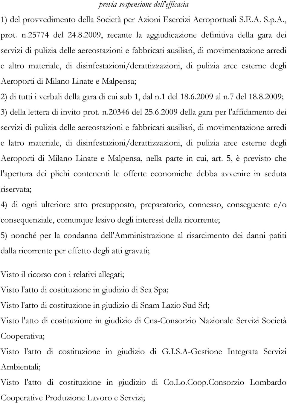 disinfestazioni/derattizzazioni, di pulizia aree esterne degli Aeroporti di Milano Linate e Malpensa; 2) di tutti i verbali della gara di cui sub 1, dal n.1 del 18.
