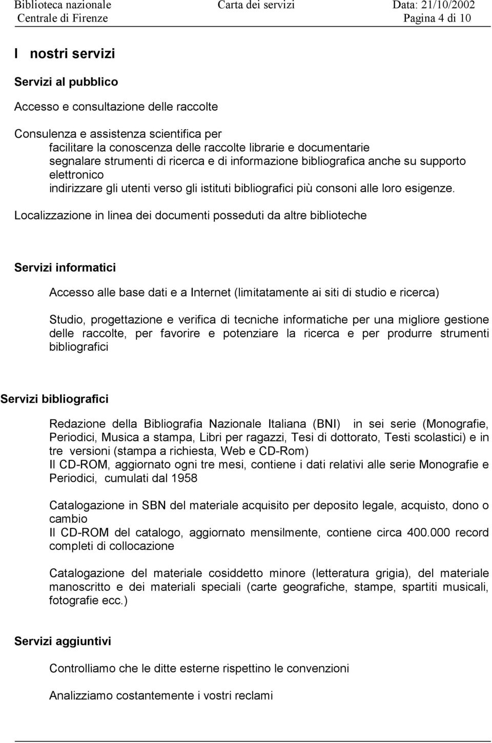 Localizzazione in linea dei documenti posseduti da altre biblioteche Servizi informatici Accesso alle base dati e a Internet (limitatamente ai siti di studio e ricerca) Studio, progettazione e