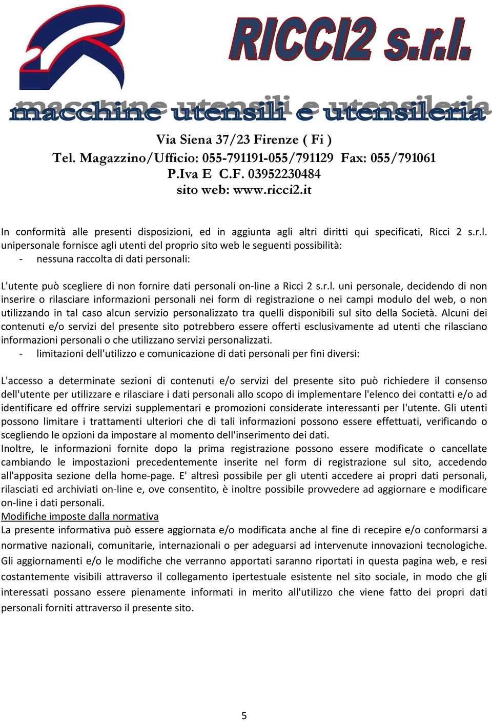 altri diritti qui specificati, Ricci 2 s.r.l. unipersonale fornisce agli utenti del proprio sito web le seguenti possibilità: - nessuna raccolta di dati personali: L'utente può scegliere di non fornire dati personali on-line a Ricci 2 s.