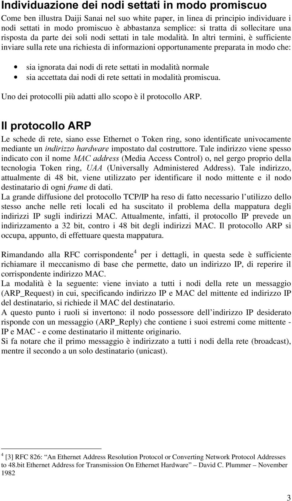 In altri termini, è sufficiente inviare sulla rete una richiesta di informazioni opportunamente preparata in modo che: sia ignorata dai nodi di rete settati in modalità normale sia accettata dai nodi