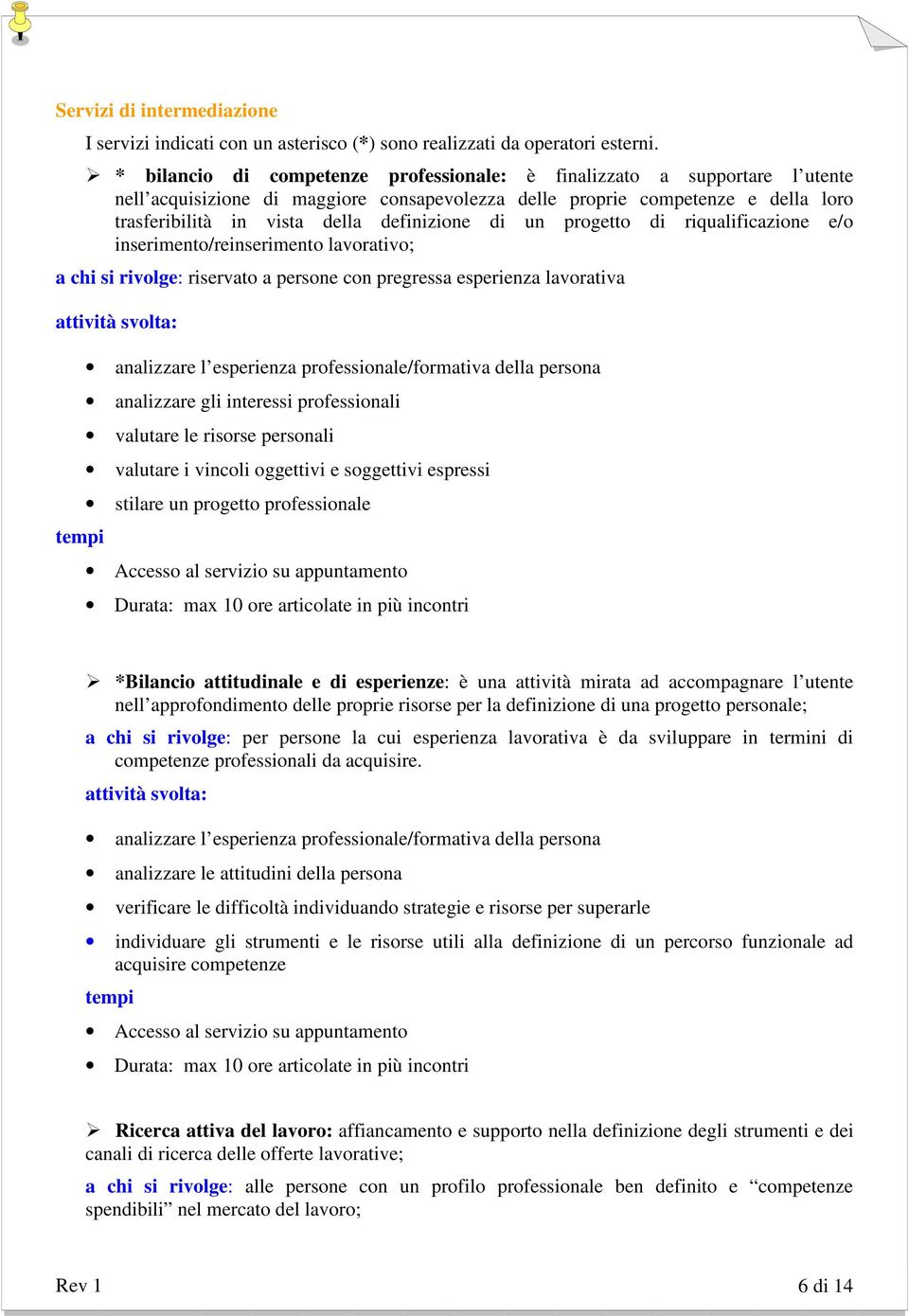 definizione di un progetto di riqualificazione e/o inserimento/reinserimento lavorativo; a chi si rivolge: riservato a persone con pregressa esperienza lavorativa attività svolta: tempi analizzare l