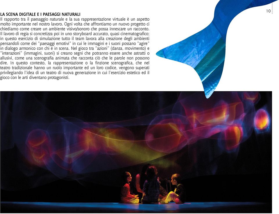 Il lavoro di regia si concretizza poi in uno storyboard accurato, quasi cinematografico; in questo esercizio di simulazione tutto il team lavora alla creazione degli ambienti pensandoli come dei