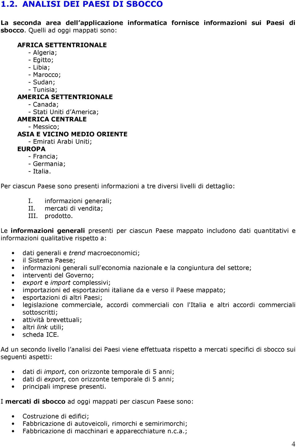 ASIA E VICINO MEDIO ORIENTE - Emirati Arabi Uniti; EUROPA - Francia; - Germania; - Italia. Per ciascun Paese sono presenti informazioni a tre diversi livelli di dettaglio: I.