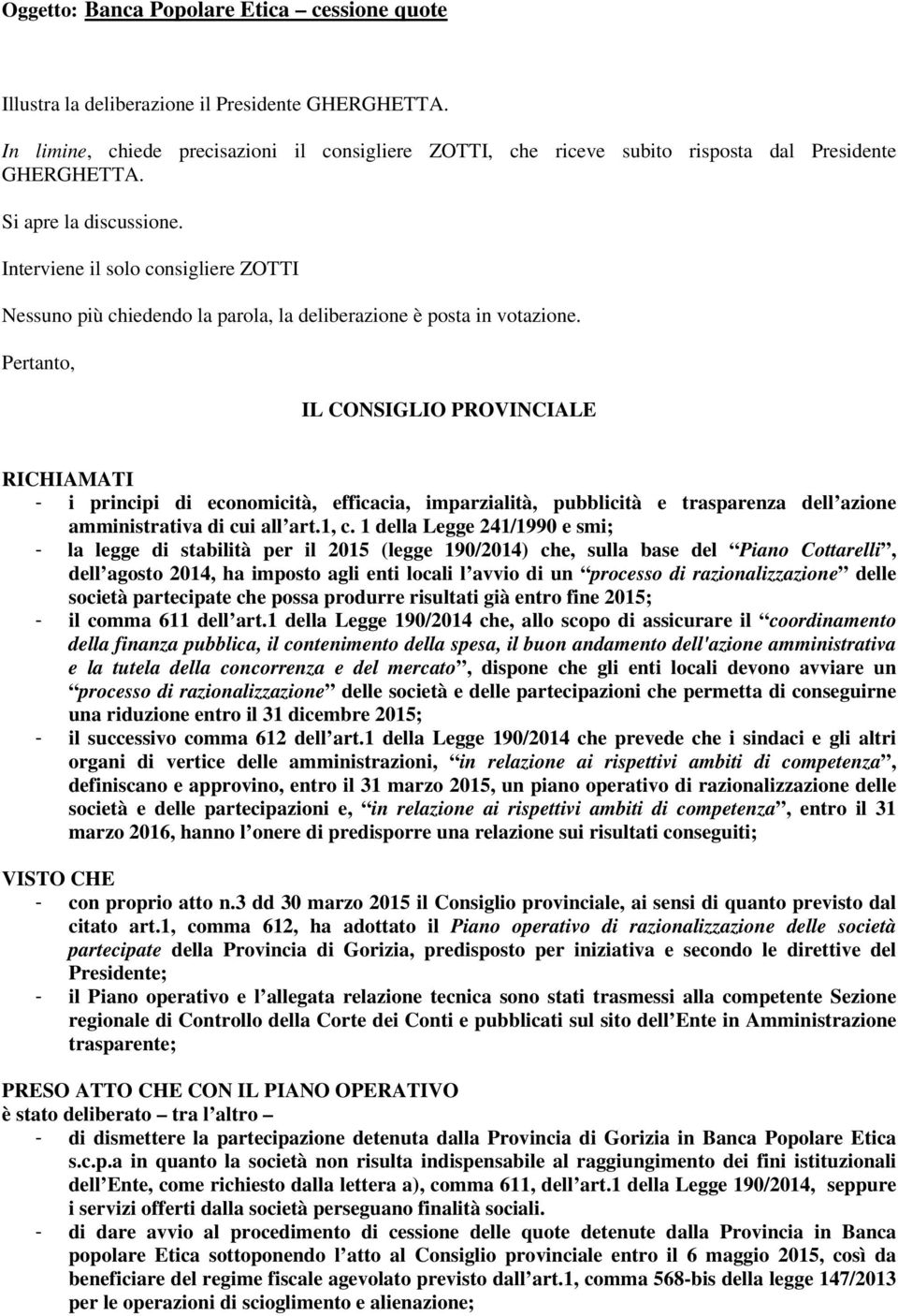 Interviene il solo consigliere ZOTTI Nessuno più chiedendo la parola, la deliberazione è posta in votazione.