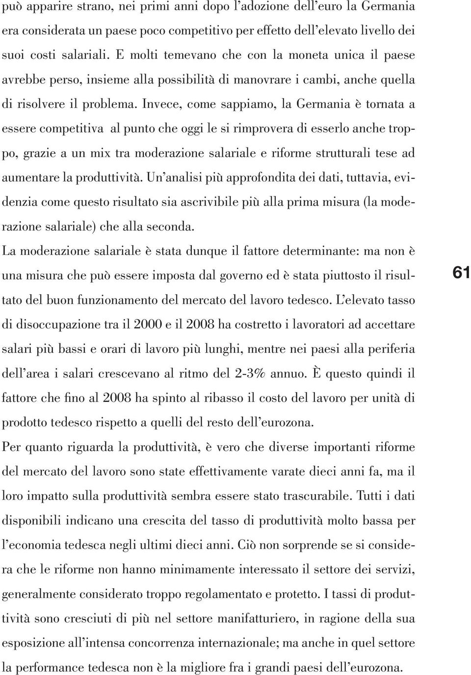 Invece, come sappiamo, la Germania è tornata a essere competitiva al punto che oggi le si rimprovera di esserlo anche troppo, grazie a un mix tra moderazione salariale e riforme strutturali tese ad