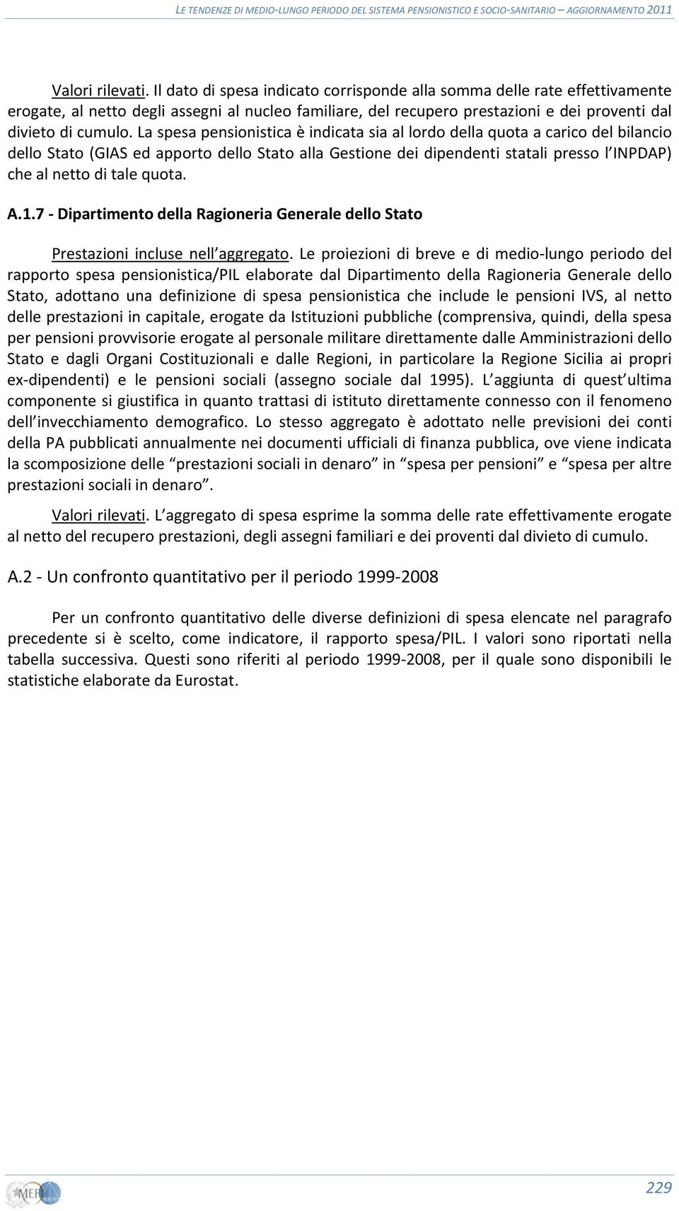 La spesa pensionistica è indicata sia al lordo della quota a carico del bilancio dello Stato (GIAS ed apporto dello Stato alla Gestione dei dipendenti statali presso l INPDAP) che al netto di tale