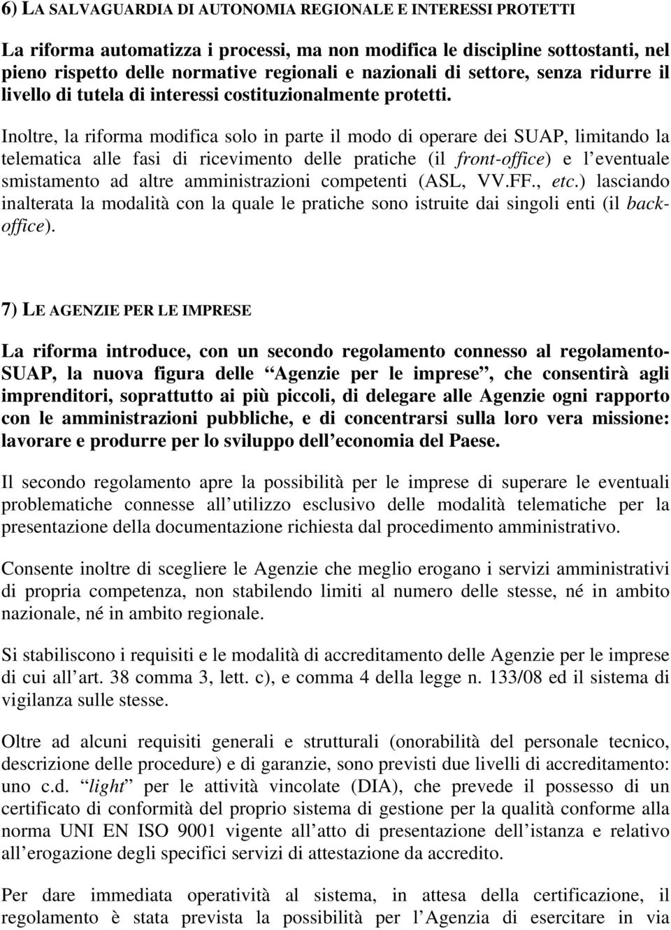 Inoltre, la riforma modifica solo in parte il modo di operare dei SUAP, limitando la telematica alle fasi di ricevimento delle pratiche (il front-office) e l eventuale smistamento ad altre