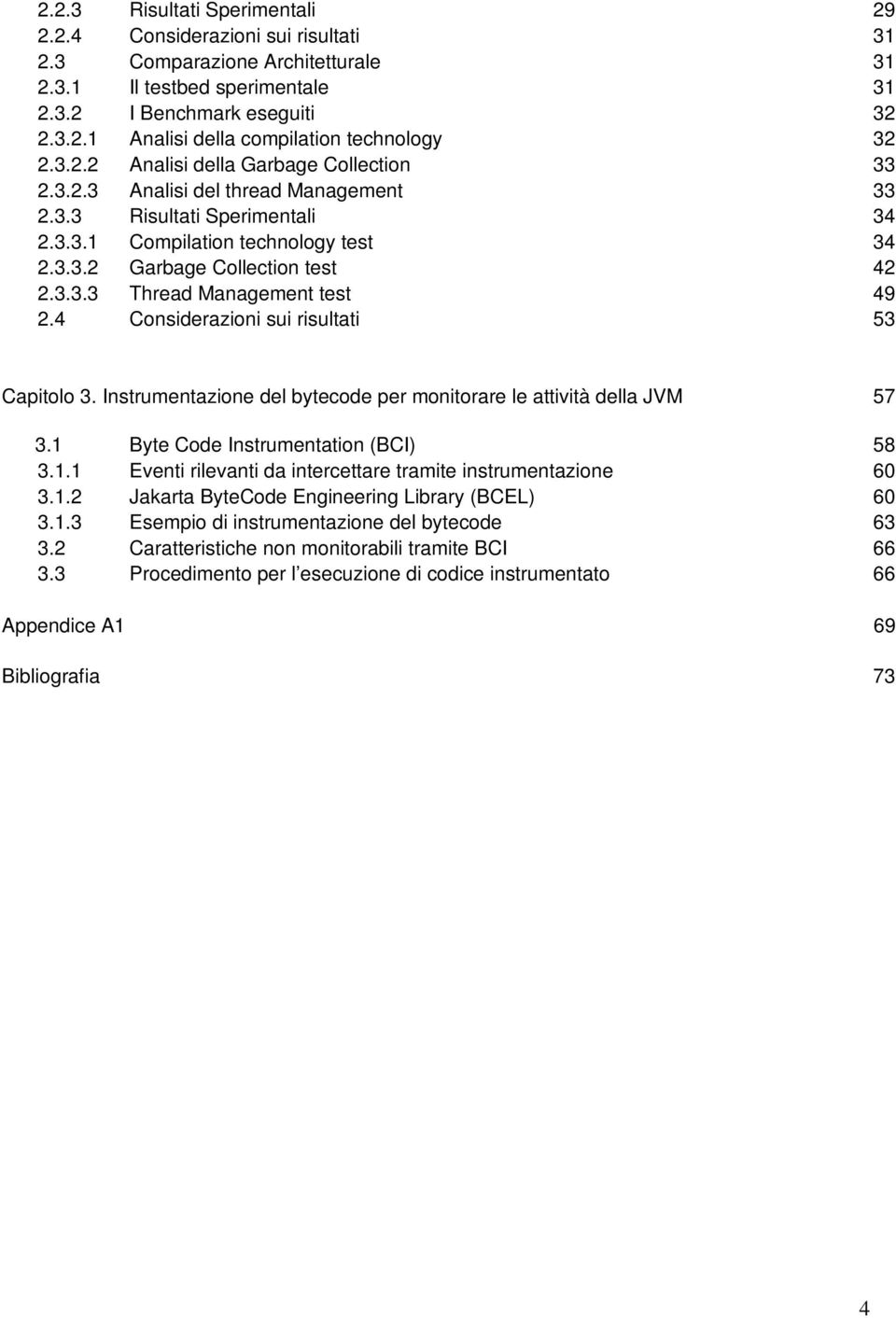 4 Considerazioni sui risultati 53 Capitolo 3. Instrumentazione del bytecode per monitorare le attività della JVM 57 3.1 Byte Code Instrumentation (BCI) 58 3.1.1 Eventi rilevanti da intercettare tramite instrumentazione 60 3.