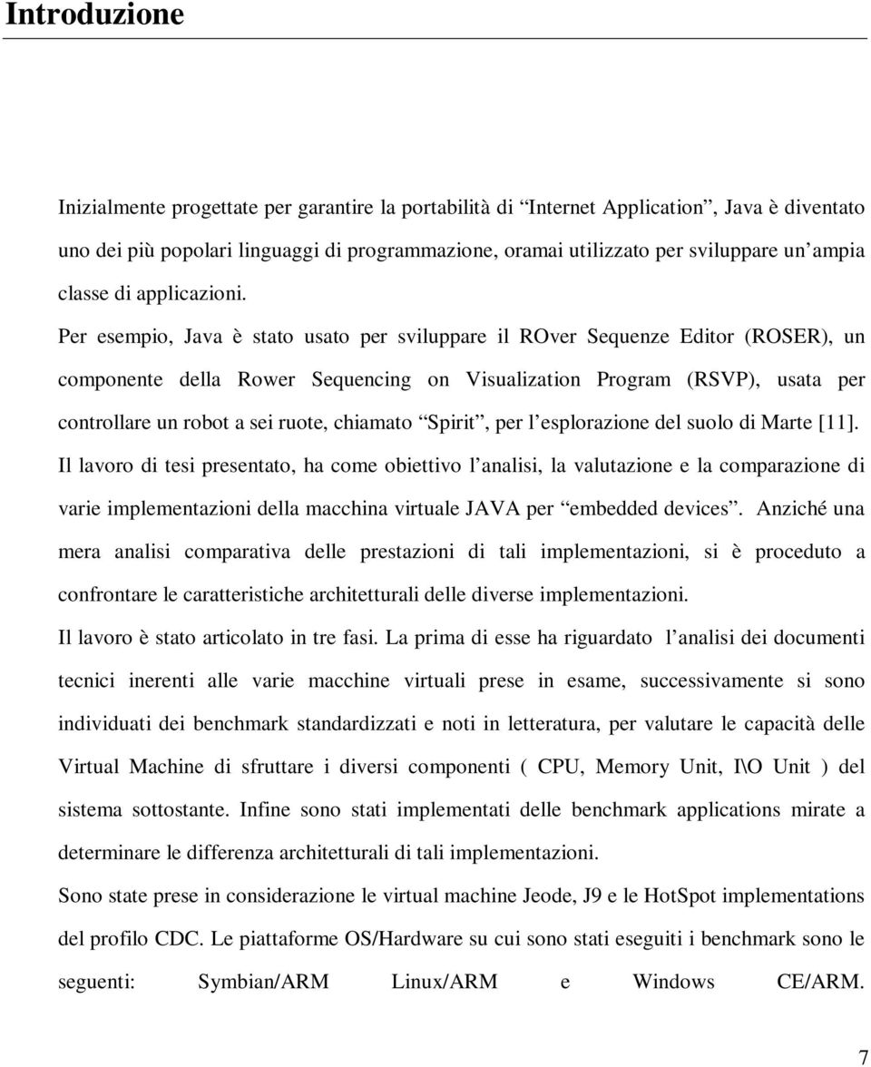 Per esempio, Java è stato usato per sviluppare il ROver Sequenze Editor (ROSER), un componente della Rower Sequencing on Visualization Program (RSVP), usata per controllare un robot a sei ruote,