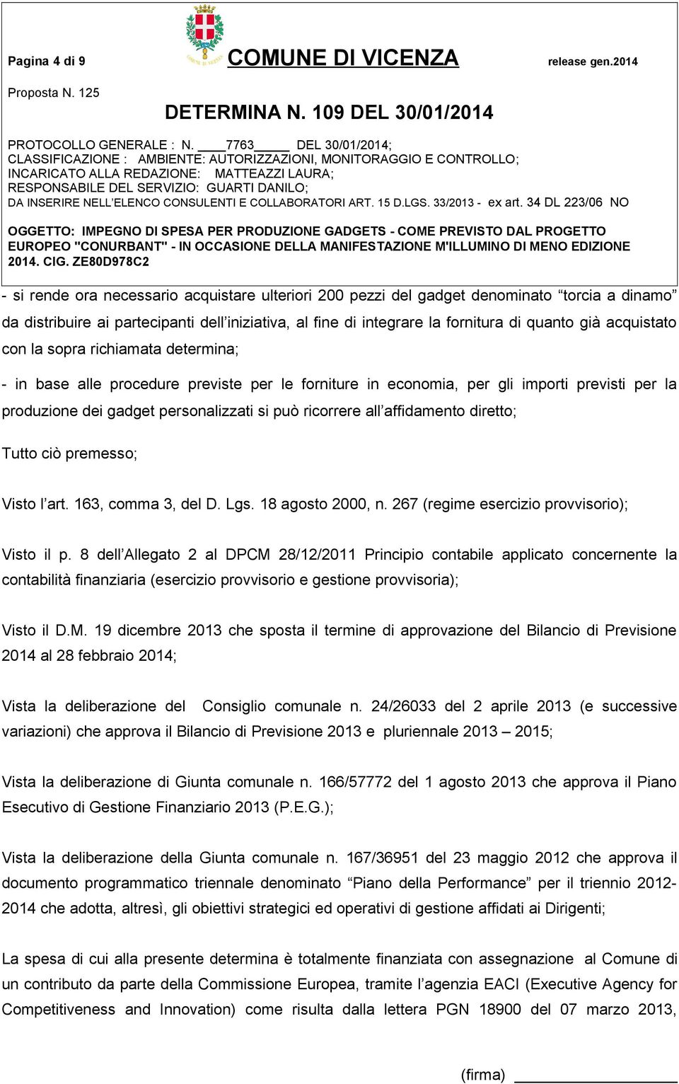 acquistato con la sopra richiamata determina; - in base alle procedure previste per le forniture in economia, per gli importi previsti per la produzione dei gadget personalizzati si può ricorrere all