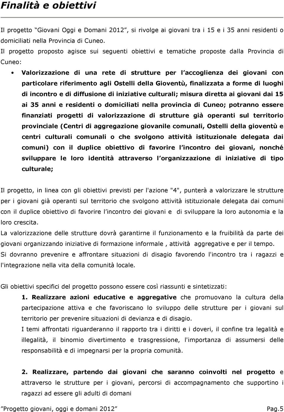 agli Ostelli della Gioventù, finalizzata a forme di luoghi di incontro e di diffusione di iniziative culturali; misura diretta ai giovani dai 15 ai 35 anni e residenti o domiciliati nella provincia