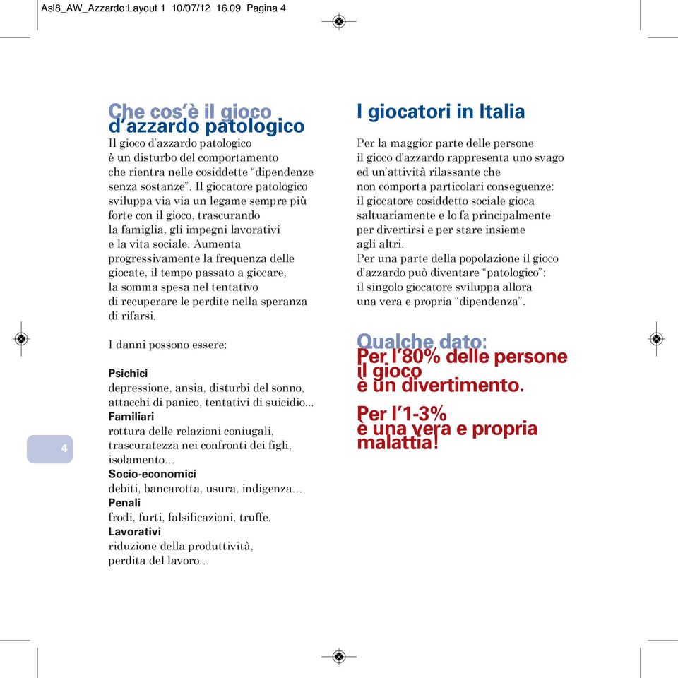 Aumenta progressivamente la frequenza delle giocate, il tempo passato a giocare, la somma spesa nel tentativo di recuperare le perdite nella speranza di rifarsi.