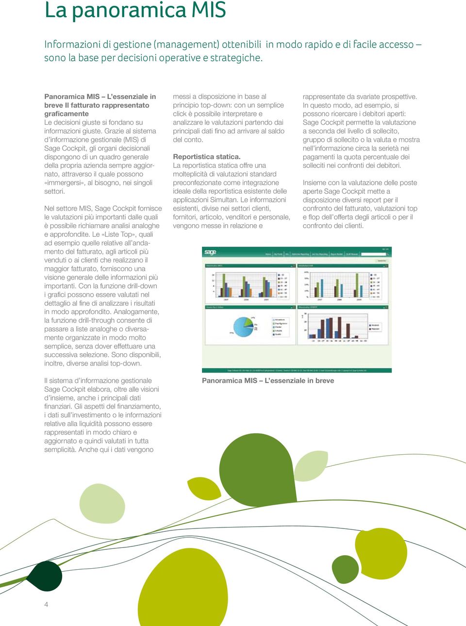 Grazie al sistema d informazione gestionale (MIS) di Sage Cockpit, gli organi decisionali dispongono di un quadro generale della propria azienda sempre aggiornato, attraverso il quale possono