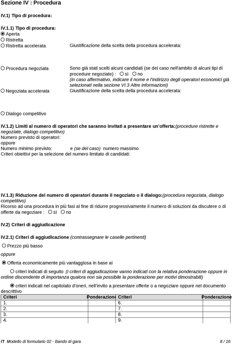 1) Tipo di procedura: Aperta Ristretta Ristretta accelerata Giustificazione della scelta della procedura accelerata: Procedura negoziata Negoziata accelerata Sono già stati scelti alcuni candidati