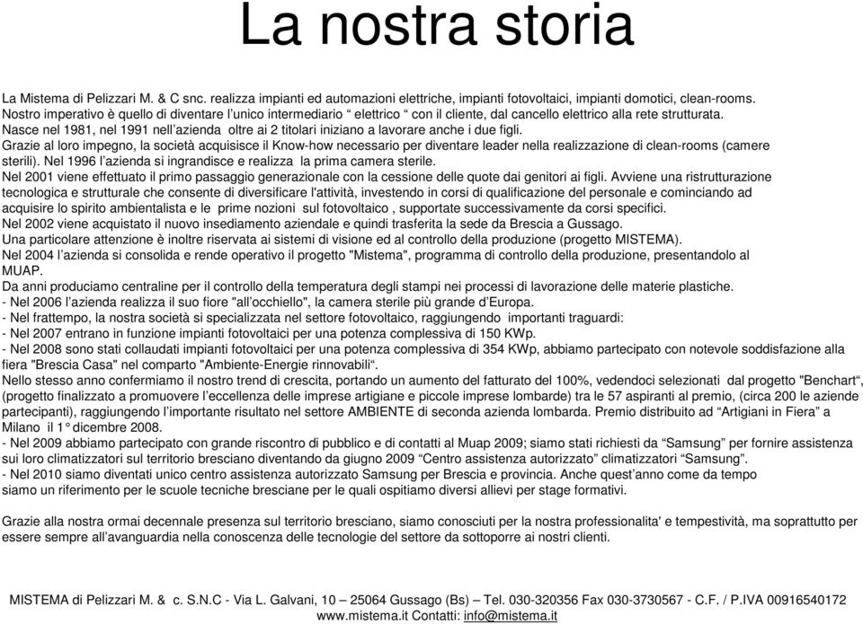 Nsce nel 1981, nel 1991 nell ziend oltre i 2 titolri inizino lvorre nche i due figli.