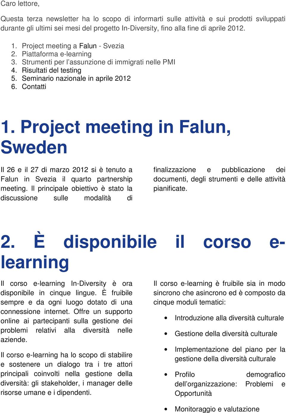 Project meeting in Falun, Sweden Il 26 e il 27 di marzo 2012 si è tenuto a Falun in Svezia il quarto partnership meeting.