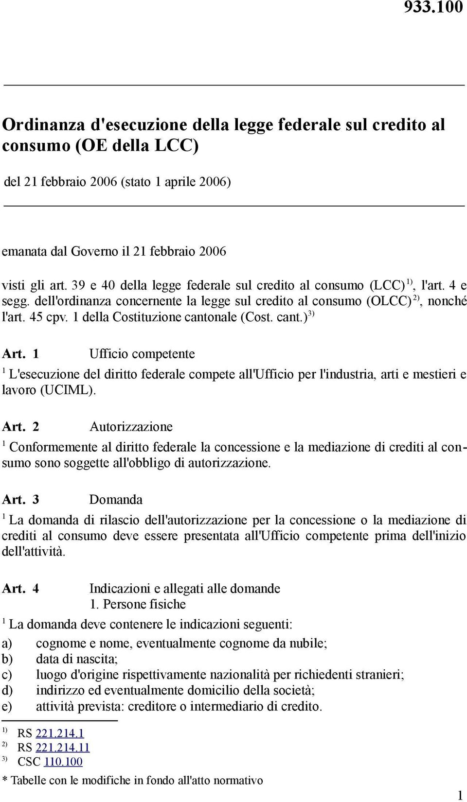 della Costituzione cantonale (Cost. cant.) 3) Art. Ufficio competente L'esecuzione del diritto federale compete all'ufficio per l'industria, arti e mestieri e lavoro (UCIML). Art. Autorizzazione Conformemente al diritto federale la concessione e la mediazione di crediti al consumo sono soggette all'obbligo di autorizzazione.