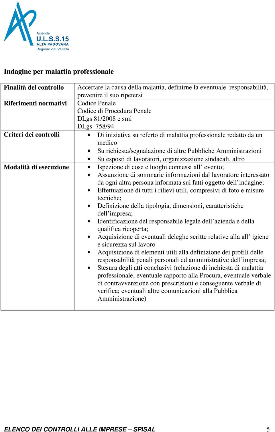 connessi all evento; Assunzione di sommarie informazioni dal lavoratore interessato da ogni altra persona informata sui fatti oggetto dell indagine; Effettuazione di tutti i rilievi utili, compresivi