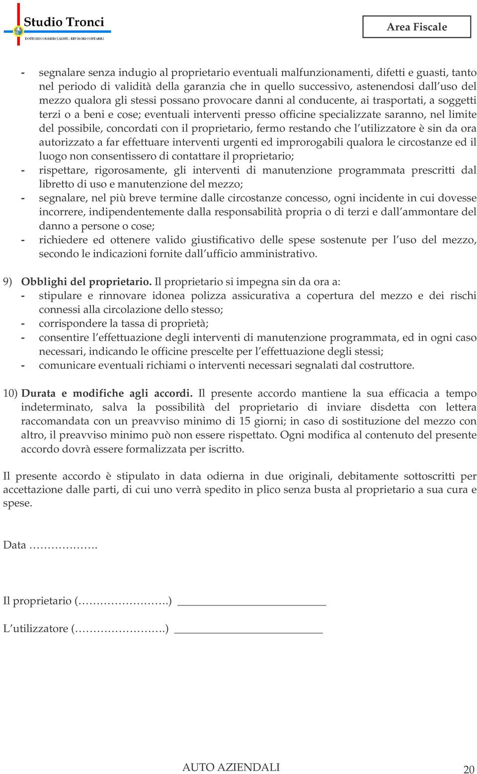 con il proprietario, fermo restando che l utilizzatore è sin da ora autorizzato a far effettuare interventi urgenti ed improrogabili qualora le circostanze ed il luogo non consentissero di contattare