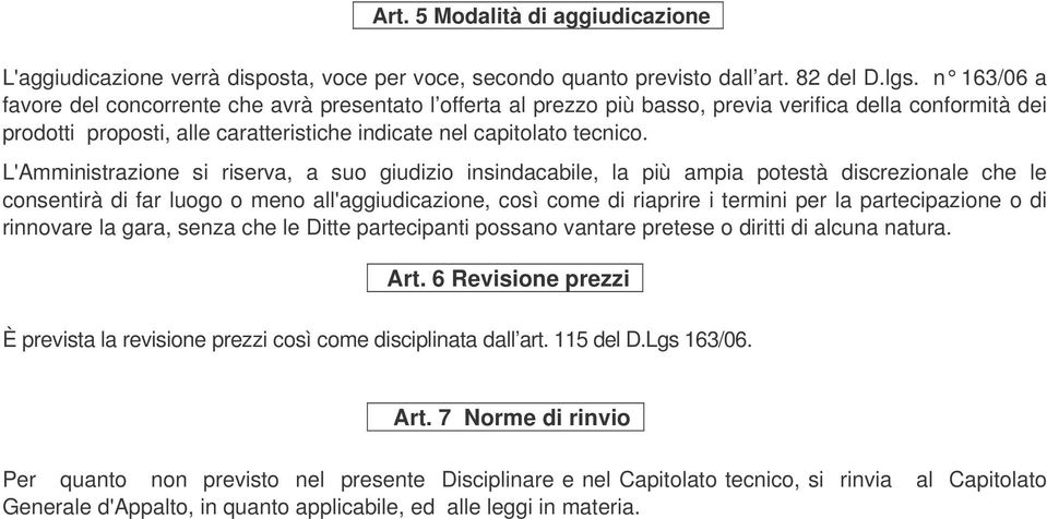 L'Amministrazione si riserva, a suo giudizio insindacabile, la più ampia potestà discrezionale che le consentirà di far luogo o meno all'aggiudicazione, così come di riaprire i termini per la