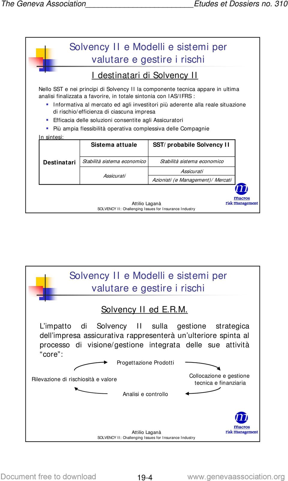 Compagnie In sintesi: Sistema attuale SST/probabile Solvency II Destinatari Stabilità sistema economico Assicurati Stabilità sistema economico Assicurati Azionisti (e Management)/ Mercati Solvency II