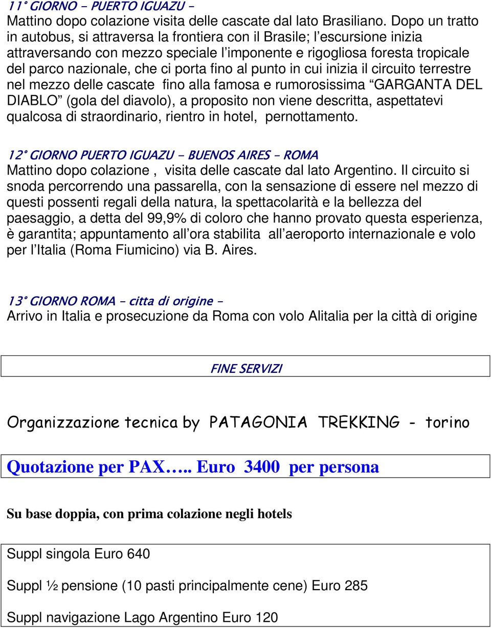 fino al punto in cui inizia il circuito terrestre nel mezzo delle cascate fino alla famosa e rumorosissima GARGANTA DEL DIABLO (gola del diavolo), a proposito non viene descritta, aspettatevi