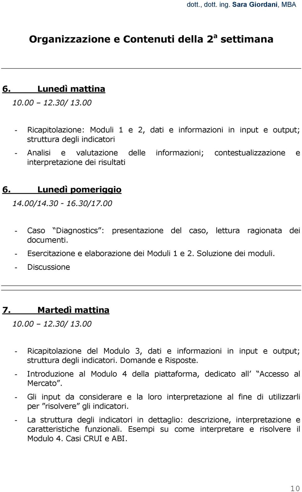 dei risultati 6. Lunedì pomeriggio - Caso Diagnostics : presentazione del caso, lettura ragionata dei documenti. - Esercitazione e elaborazione dei Moduli 1 e 2. Soluzione dei moduli.