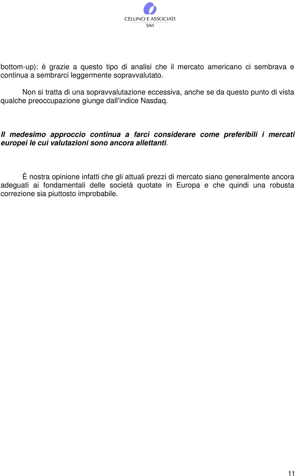 Il medesimo approccio continua a farci considerare come preferibili i mercati europei le cui valutazioni sono ancora allettanti.