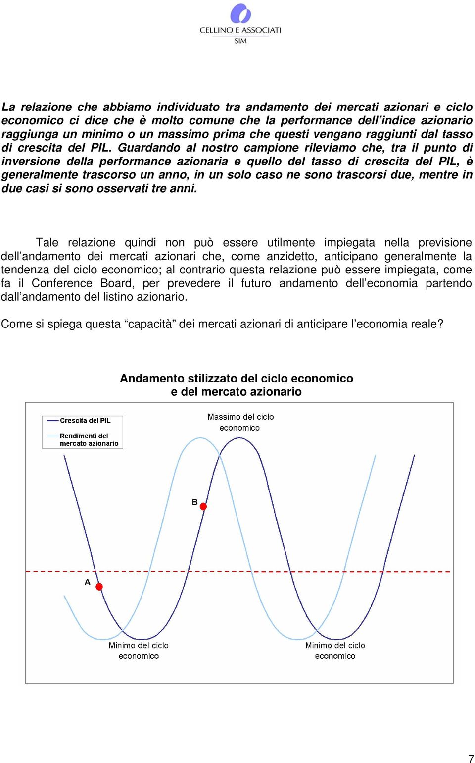 Guardando al nostro campione rileviamo che, tra il punto di inversione della performance azionaria e quello del tasso di crescita del PIL, è generalmente trascorso un anno, in un solo caso ne sono