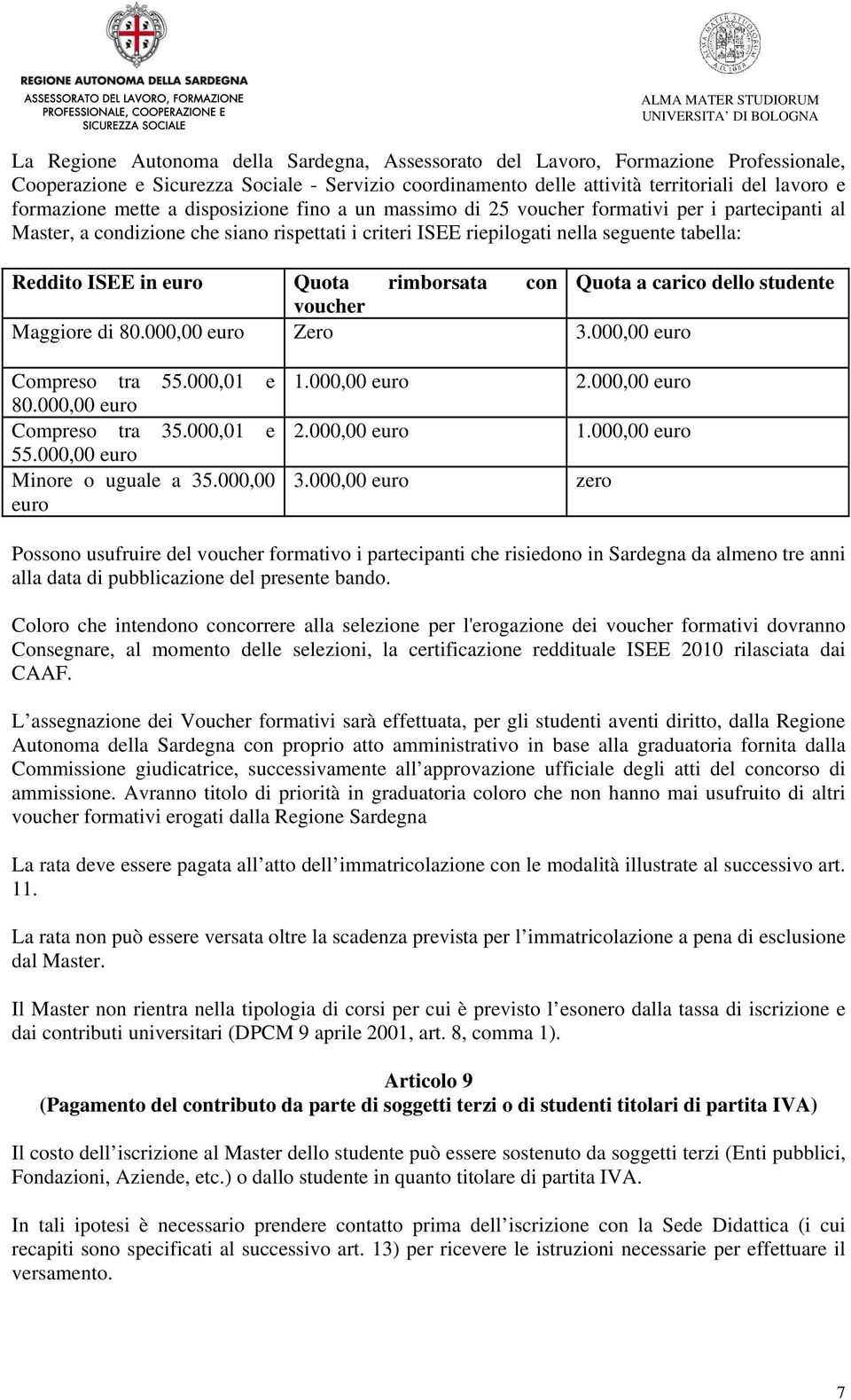 Quota rimborsata con Quota a carico dello studente voucher Maggiore di 80.000,00 euro Zero 3.000,00 euro Compreso tra 55.000,01 e 80.000,00 euro Compreso tra 35.000,01 e 55.