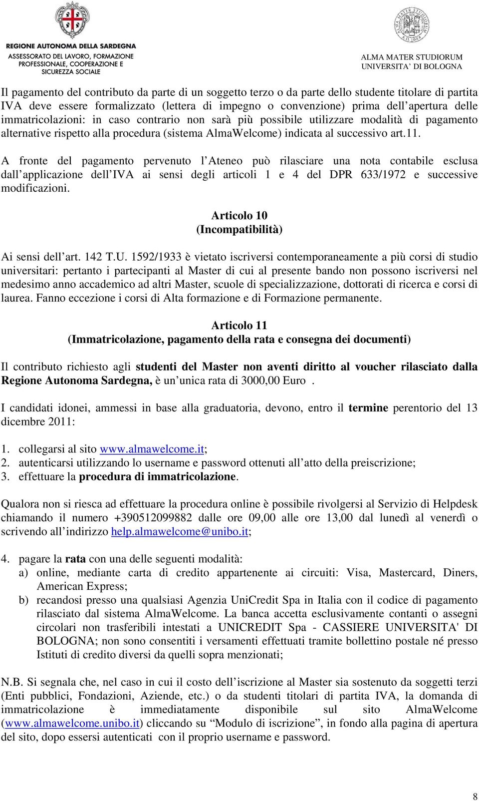 A fronte del pagamento pervenuto l Ateneo può rilasciare una nota contabile esclusa dall applicazione dell IVA ai sensi degli articoli 1 e 4 del DPR 633/1972 e successive modificazioni.