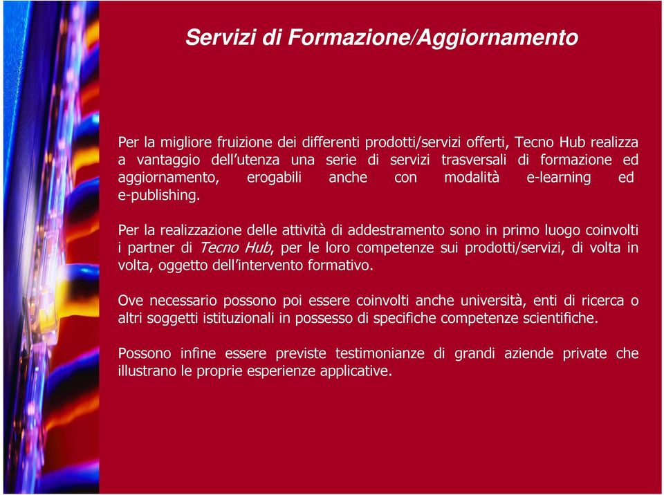 Per la realizzazione delle attività di addestramento sono in primo luogo coinvolti i partner di Tecno Hub, per le loro competenze sui prodotti/servizi, di volta in volta, oggetto dell