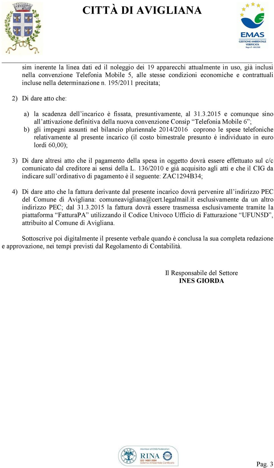 .3.2015 e comunque sino all attivazione definitiva della nuova convenzione Consip Telefonia Mobile 6 ; b) gli impegni assunti nel bilancio pluriennale 2014/2016 coprono le spese telefoniche