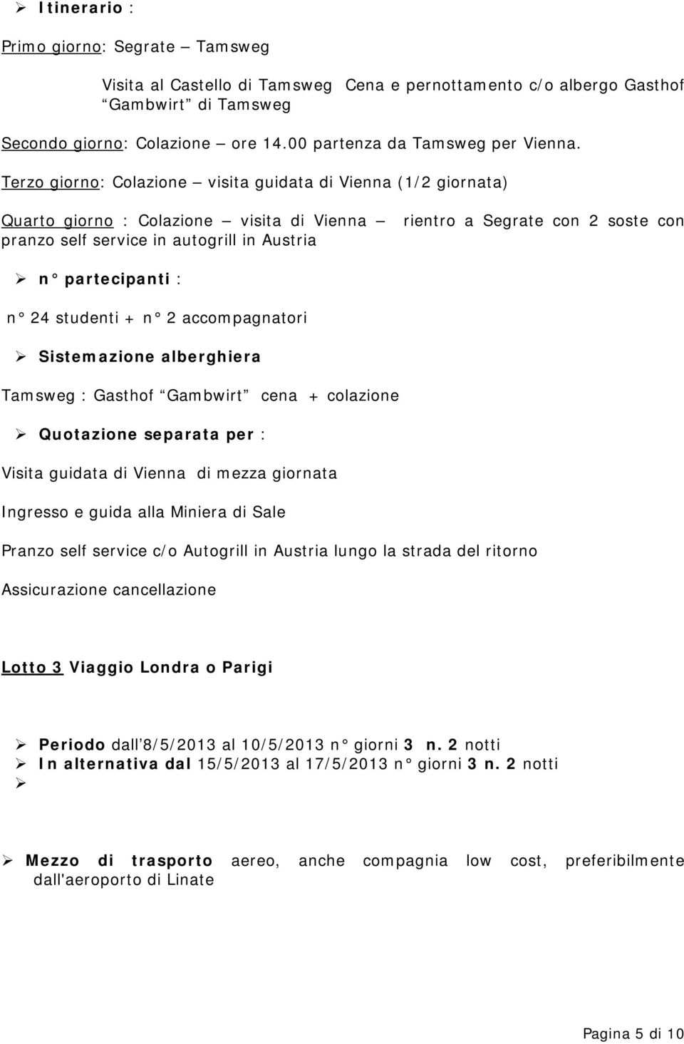 Terzo giorno: Colazione visita guidata di Vienna (1/2 giornata) Quarto giorno : Colazione visita di Vienna pranzo self service in autogrill in Austria rientro a Segrate con 2 soste con n partecipanti