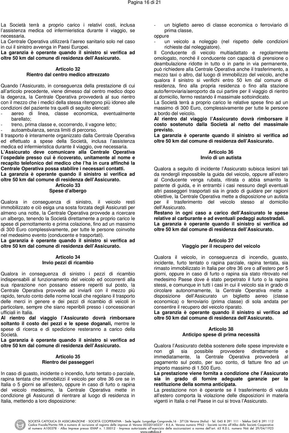 La garanzia è operante quando il sinistro si verifica ad oltre 50 km dal comune di residenza dell Assicurato.