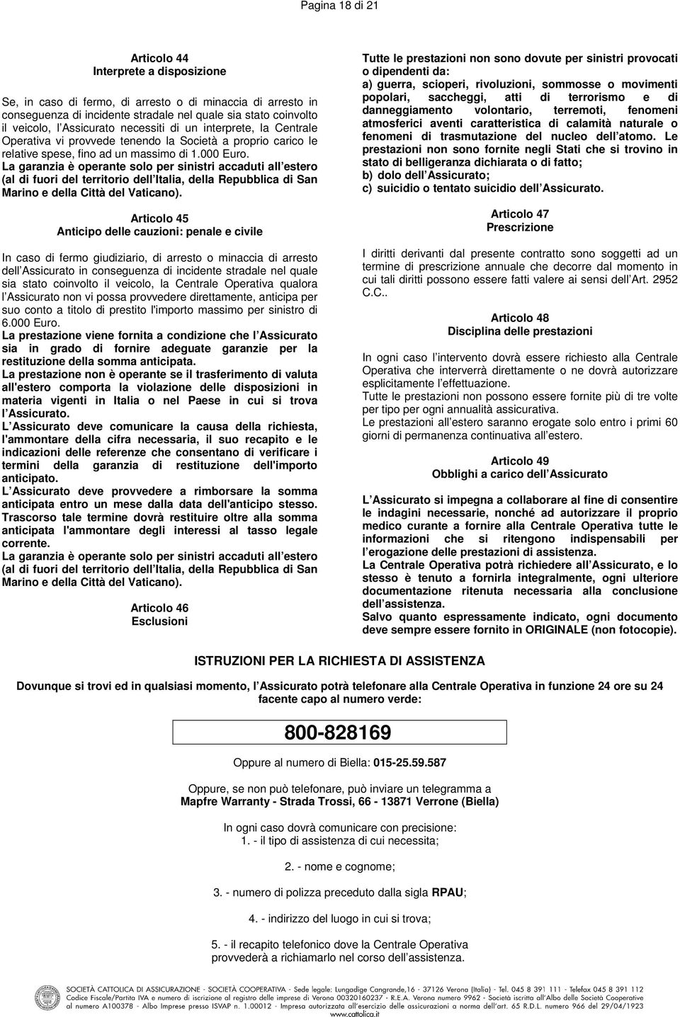 La garanzia è operante solo per sinistri accaduti all estero (al di fuori del territorio dell Italia, della Repubblica di San Marino e della Città del Vaticano).