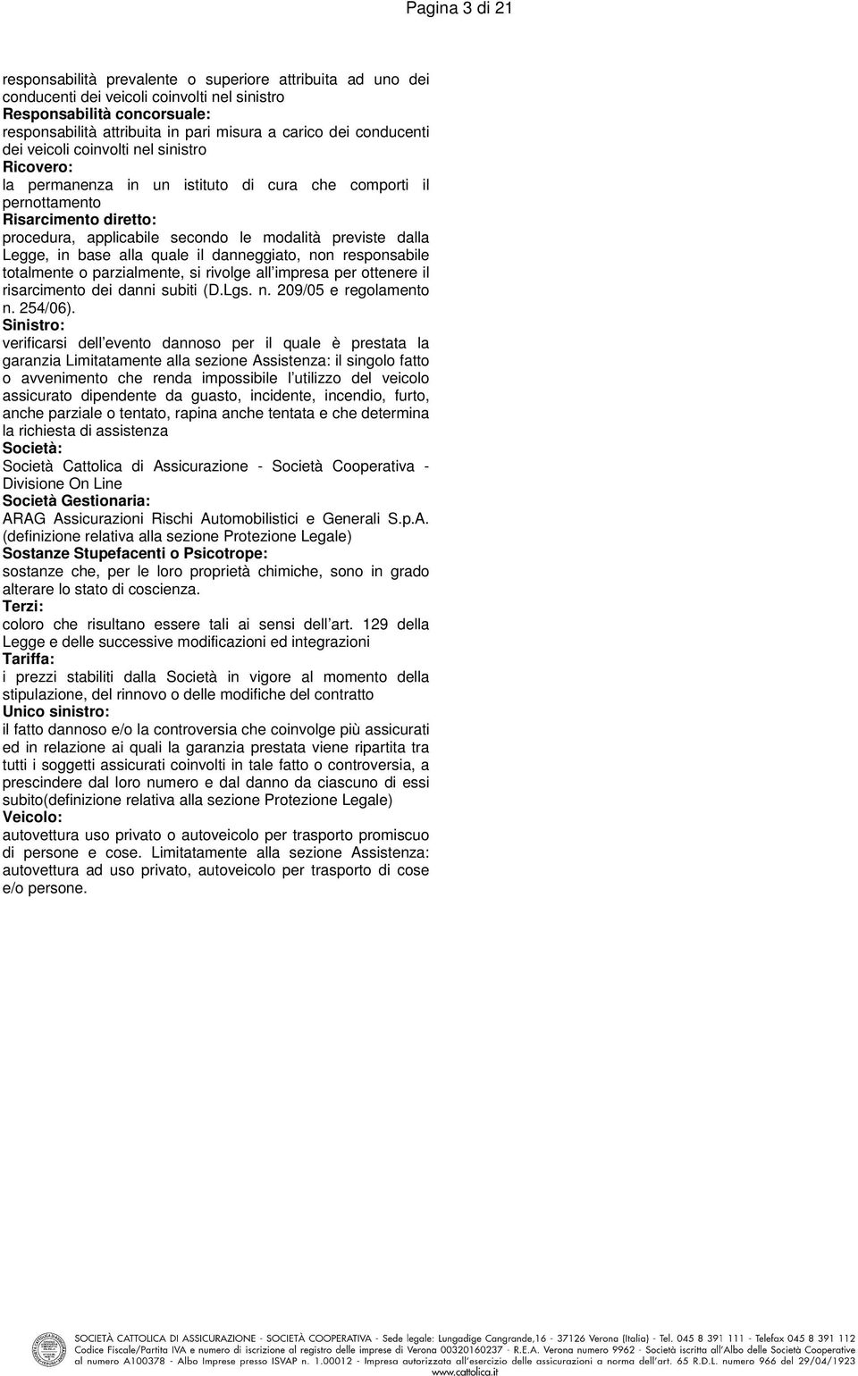 in base alla quale il danneggiato, non responsabile totalmente o parzialmente, si rivolge all impresa per ottenere il risarcimento dei danni subiti (D.Lgs. n. 209/05 e regolamento n. 254/06).