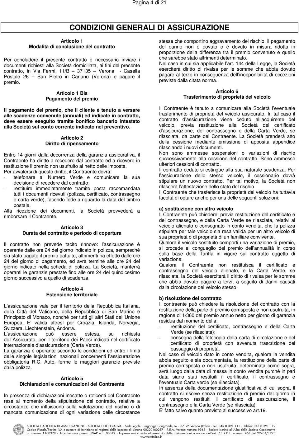 Articolo 1 Bis Pagamento del premio Il pagamento del premio, che il cliente è tenuto a versare alle scadenze convenute (annuali) ed indicate in contratto, deve essere eseguito tramite bonifico