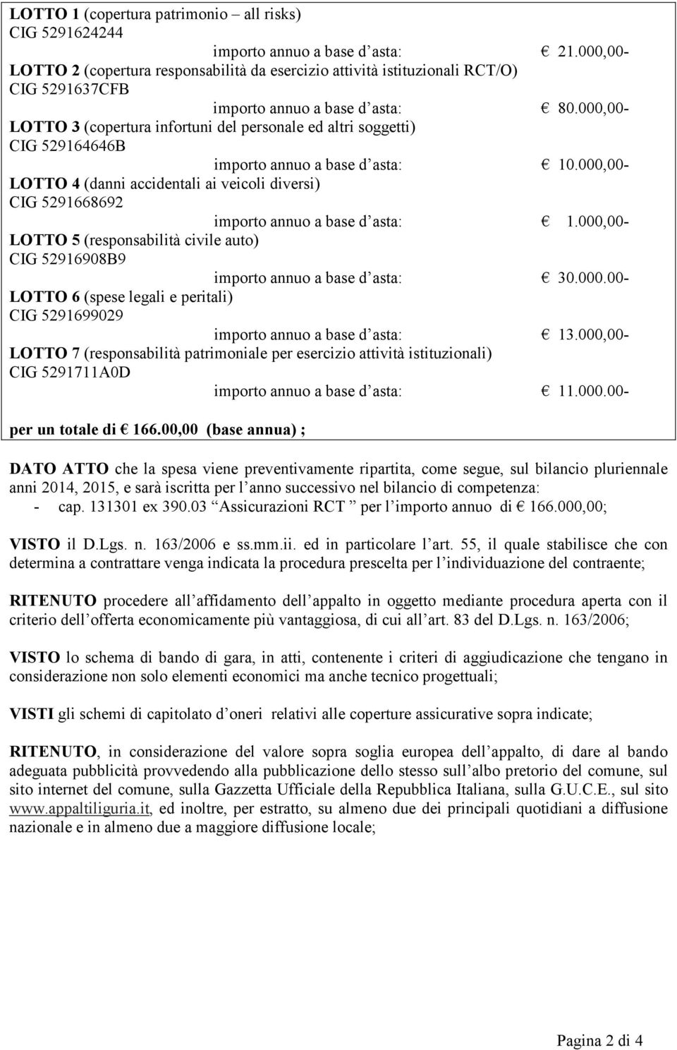 000,00- LOTTO 3 (copertura infortuni del personale ed altri soggetti) CIG 529164646B importo annuo a base d asta: 10.