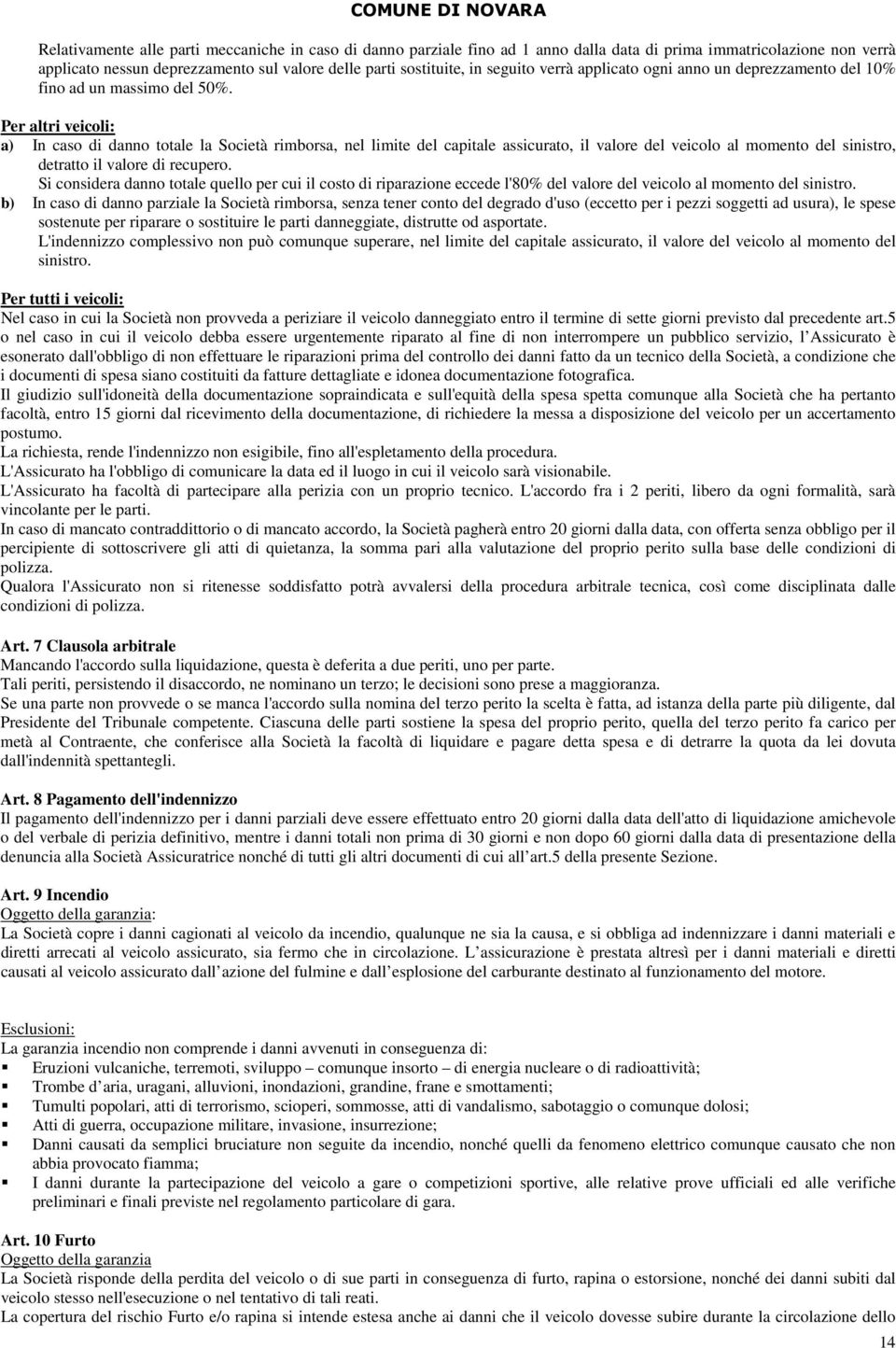 Per altri veicoli: a) In caso di danno totale la Società rimborsa, nel limite del capitale assicurato, il valore del veicolo al momento del sinistro, detratto il valore di recupero.