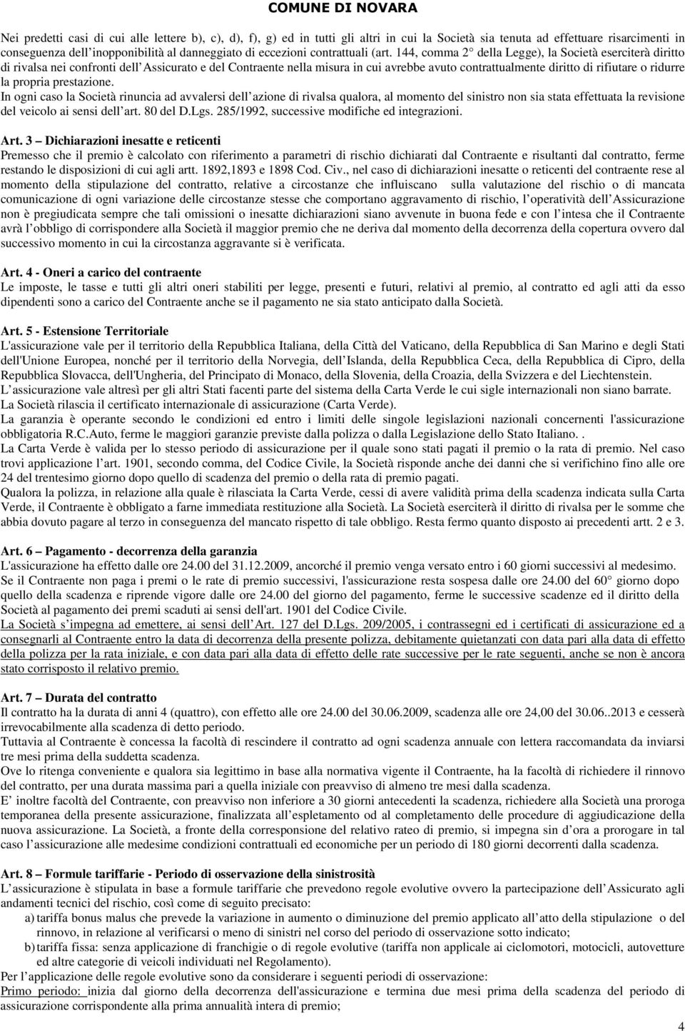 144, comma 2 della Legge), la Società eserciterà diritto di rivalsa nei confronti dell Assicurato e del Contraente nella misura in cui avrebbe avuto contrattualmente diritto di rifiutare o ridurre la