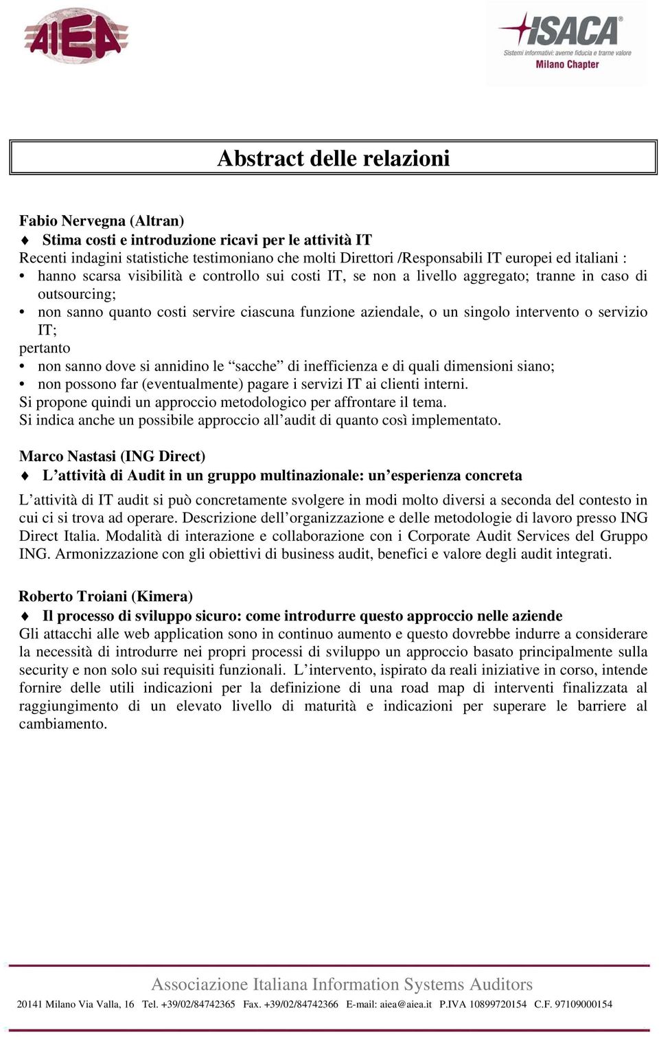 intervento o servizio IT; pertanto non sanno dove si annidino le sacche di inefficienza e di quali dimensioni siano; non possono far (eventualmente) pagare i servizi IT ai clienti interni.