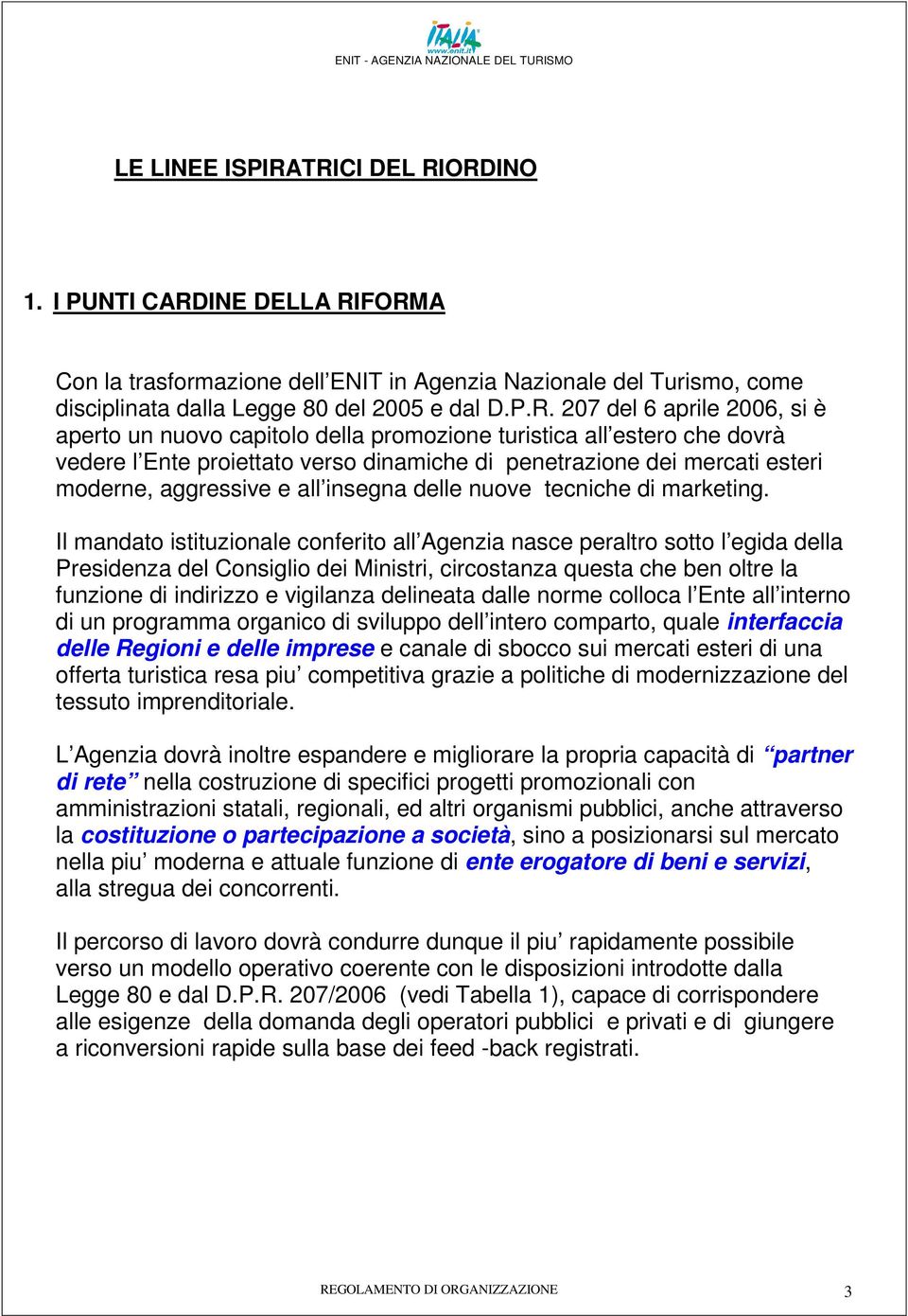 è aperto un nuovo capitolo della promozione turistica all estero che dovrà vedere l Ente proiettato verso dinamiche di penetrazione dei mercati esteri moderne, aggressive e all insegna delle nuove