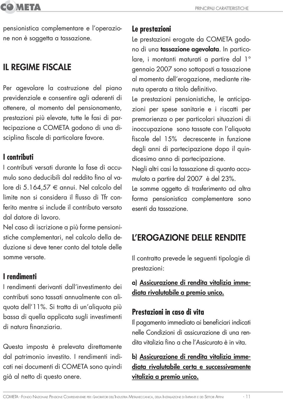 COMETA godono di una disciplina fiscale di particolare favore. I contributi I contributi versati durante la fase di accumulo sono deducibili dal reddito fino al valore di 5.164,57 annui.