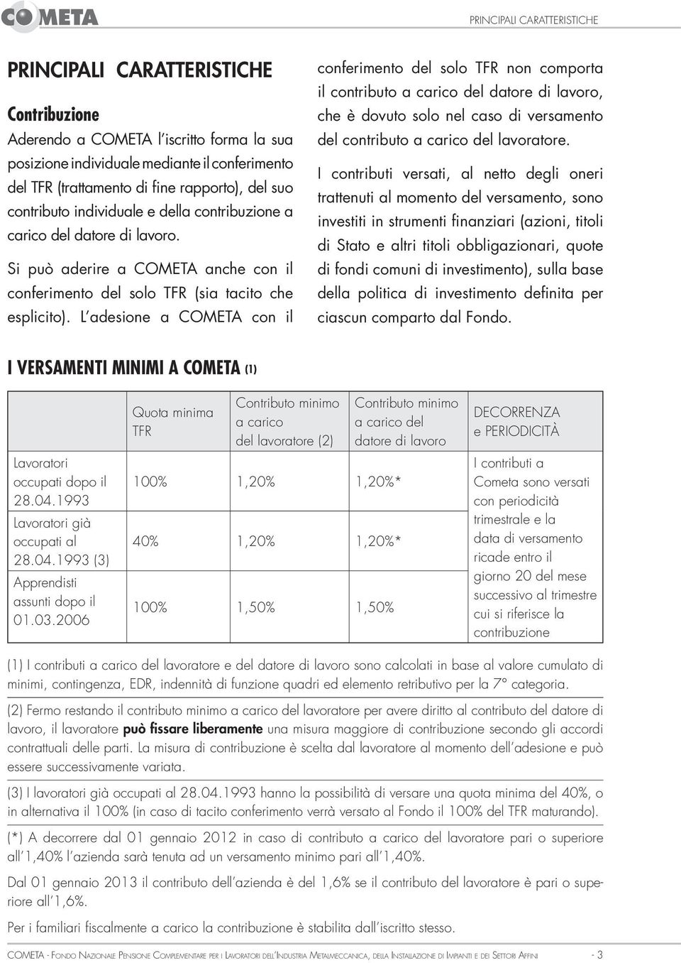 L adesione a COMETA con il conferimento del solo TFR non comporta il contributo a carico del datore di lavoro, che è dovuto solo nel caso di versamento del contributo a carico del lavoratore.