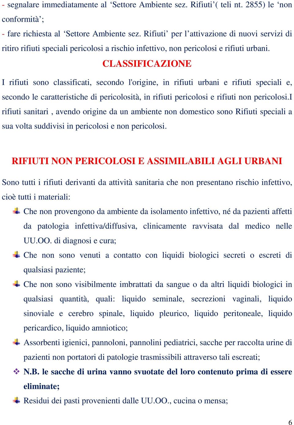 CLASSIFICAZIONE I rifiuti sono classificati, secondo l'origine, in rifiuti urbani e rifiuti speciali e, secondo le caratteristiche di pericolosità, in rifiuti pericolosi e rifiuti non pericolosi.