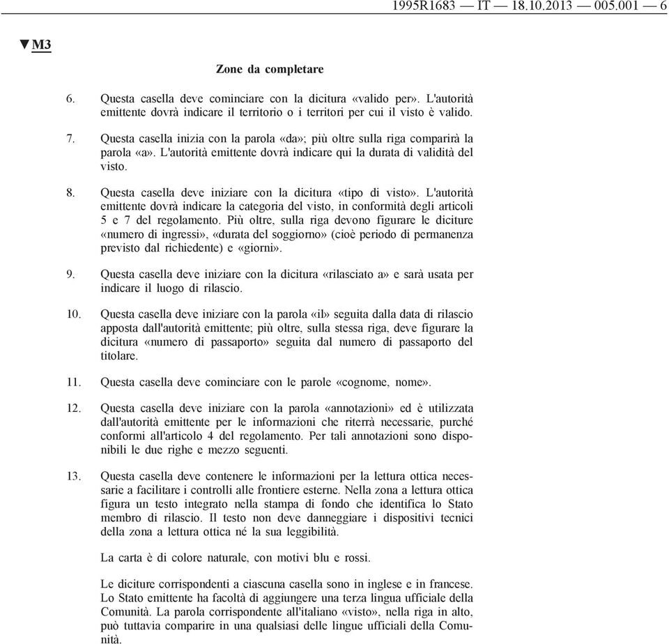 L'autorità emittente dovrà indicare qui la durata di validità del visto. 8. Questa casella deve iniziare con la dicitura «tipo di visto».